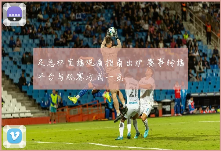 足总杯直播观看指南出炉 赛事转播平台与观赛方式一览