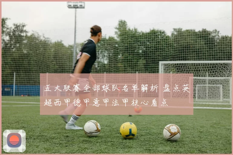 五大联赛全部球队名单解析 盘点英超西甲德甲意甲法甲核心看点