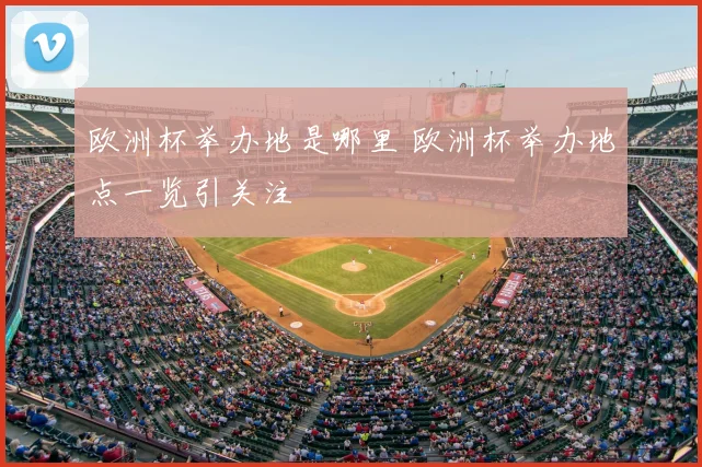 欧洲杯举办地是哪里 欧洲杯举办地点一览引关注