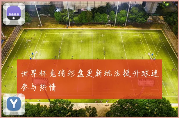 世界杯竞猜彩盘更新玩法提升球迷参与热情