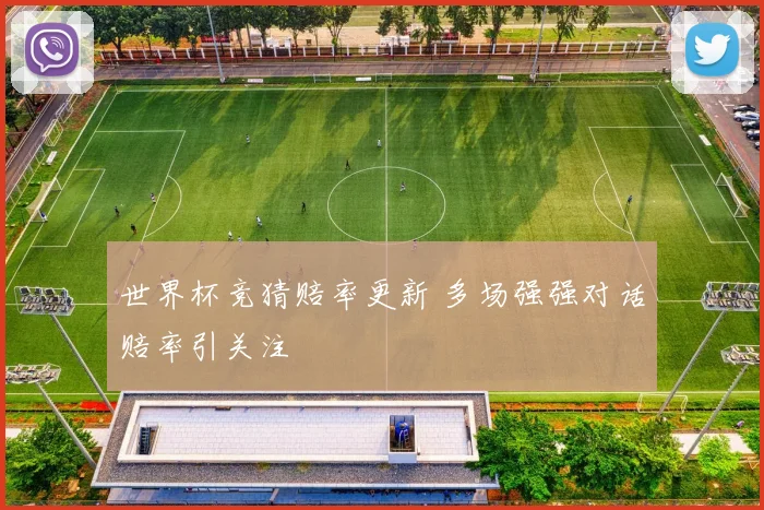 世界杯竞猜赔率更新 多场强强对话赔率引关注