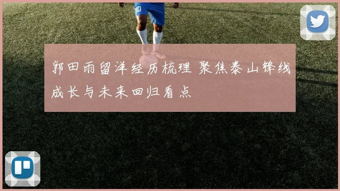 郭田雨留洋经历梳理 聚焦泰山锋线成长与未来回归看点
